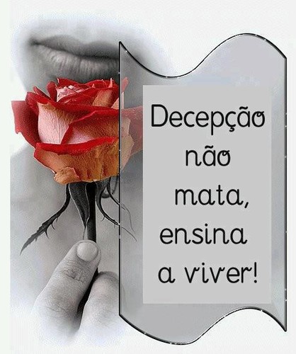 A decepção não mata, ensina a viver!